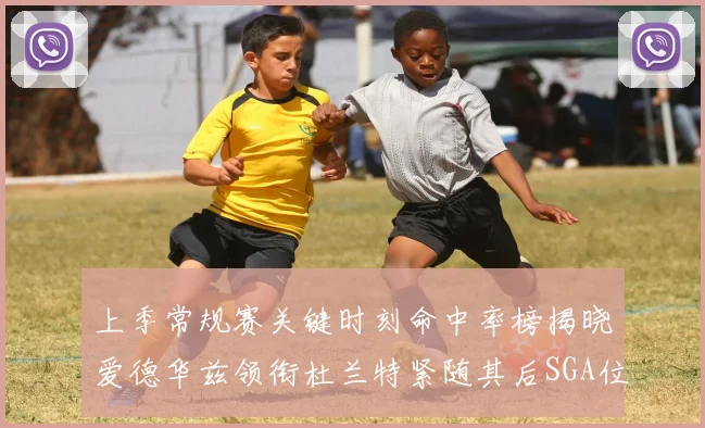 上季常规赛关键时刻命中率榜揭晓爱德华兹领衔杜兰特紧随其后SGA位列第五