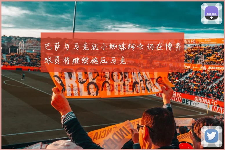 巴萨与马竞就小蜘蛛转会仍在博弈球员将继续施压马竞