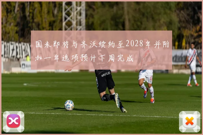 国米即将与齐沃续约至2028年并附加一年选项预计下周完成