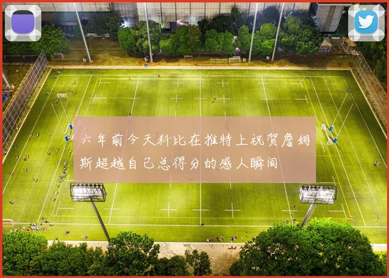 六年前今天科比在推特上祝贺詹姆斯超越自己总得分的感人瞬间