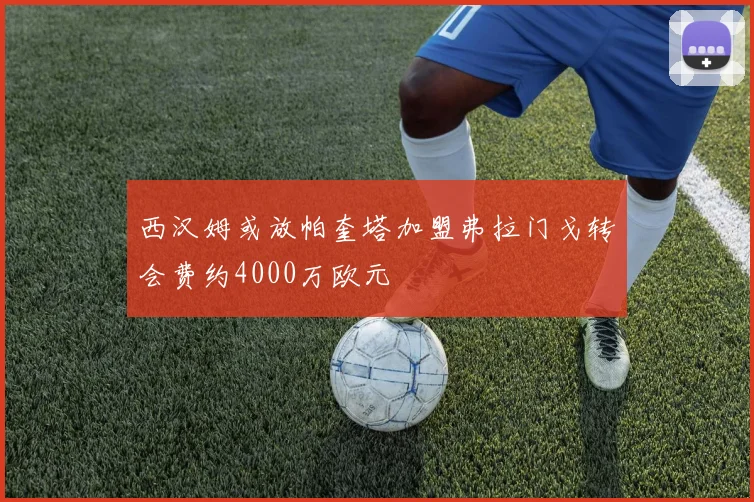 西汉姆或放帕奎塔加盟弗拉门戈转会费约4000万欧元