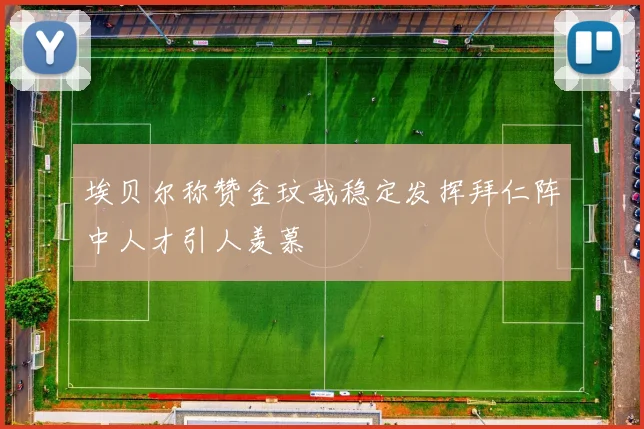 埃贝尔称赞金玟哉稳定发挥拜仁阵中人才引人羡慕