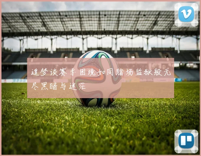 追梦谈赛季困境如同赌场监狱般无尽黑暗与迷茫