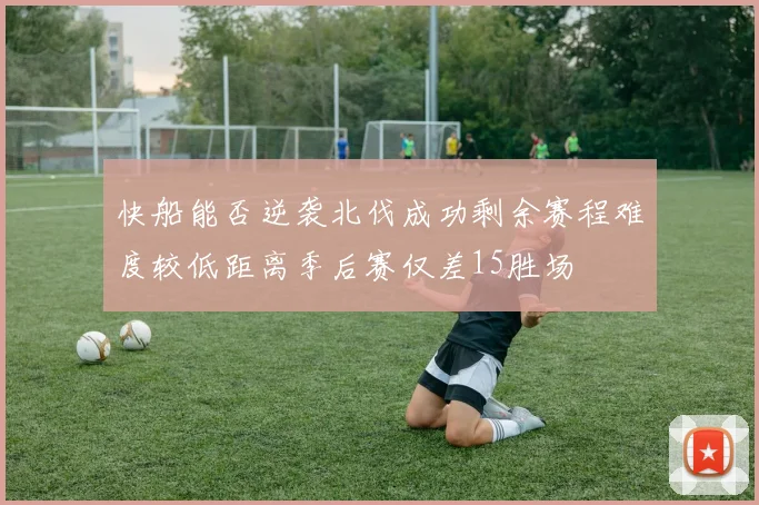 快船能否逆袭北伐成功剩余赛程难度较低距离季后赛仅差15胜场