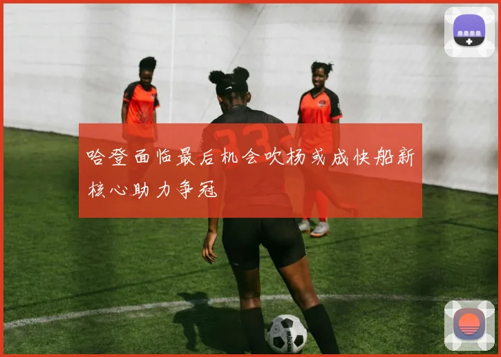 哈登面临最后机会吹杨或成快船新核心助力争冠
