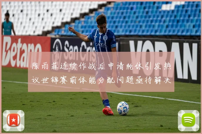 陈雨菲连续作战后申请轮休引发热议世锦赛前体能分配问题亟待解决