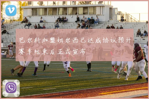 巴尔科加盟切尔西已达成协议预计赛季结束后正式宣布