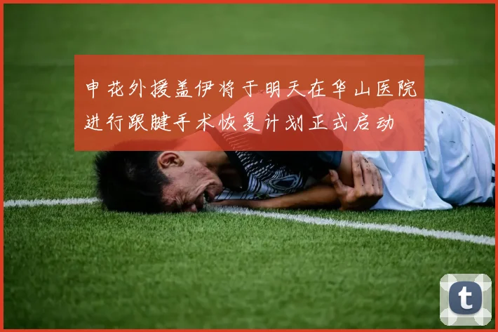申花外援盖伊将于明天在华山医院进行跟腱手术恢复计划正式启动
