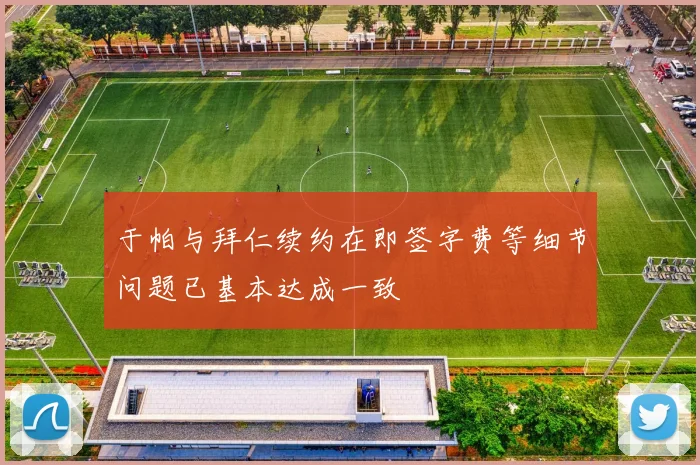 于帕与拜仁续约在即签字费等细节问题已基本达成一致
